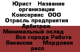 Юрист › Название организации ­ Комсервис, ООО › Отрасль предприятия ­ Арбитраж › Минимальный оклад ­ 25 000 - Все города Работа » Вакансии   . Мордовия респ.